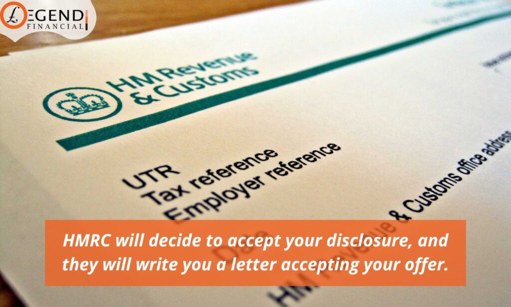 HMRC is going to look into all of the disclosures. Once all of those inspections are finished, HMRC will decide to accept your disclosure, and they will write you a letter accepting your offer.